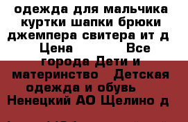 одежда для мальчика（куртки,шапки,брюки,джемпера,свитера ит.д） › Цена ­ 1 000 - Все города Дети и материнство » Детская одежда и обувь   . Ненецкий АО,Щелино д.